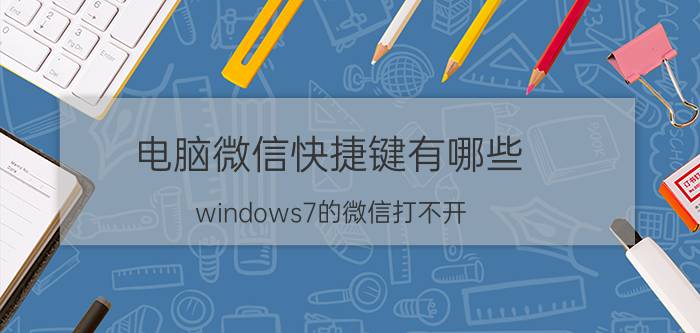 电脑微信快捷键有哪些 windows7的微信打不开？